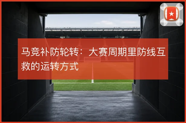 马竞补防轮转:大赛周期里防线互救的运转方式
