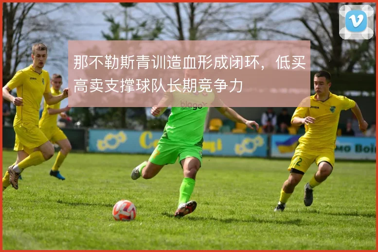 那不勒斯青训造血形成闭环,低买高卖支撑球队长期竞争力
