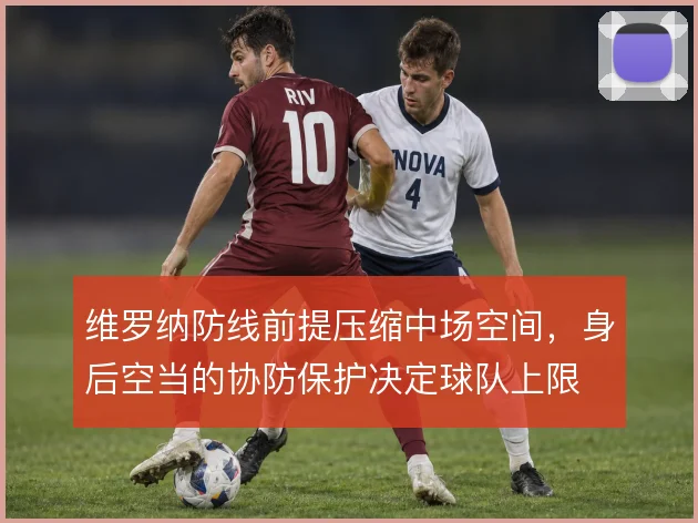 维罗纳防线前提压缩中场空间，身后空当的协防保护决定球队上限