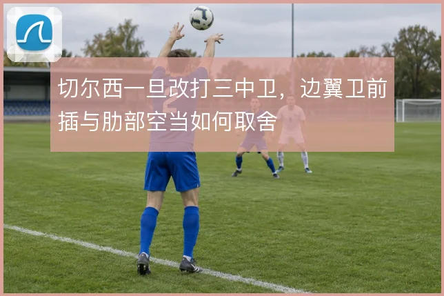 切尔西一旦改打三中卫，边翼卫前插与肋部空当如何取舍