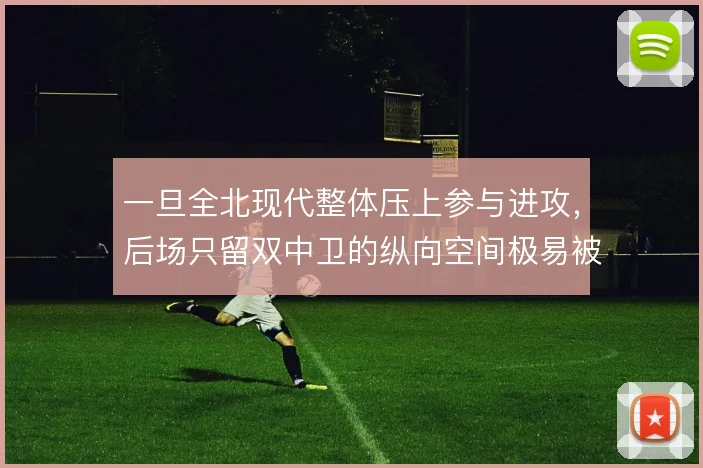 一旦全北现代整体压上参与进攻,后场只留双中卫的纵向空间极易被反击利用