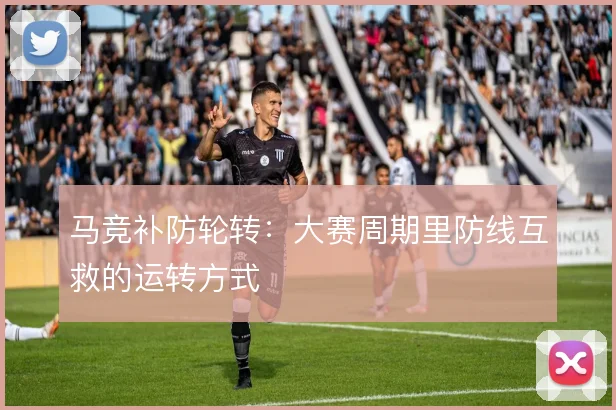 马竞补防轮转:大赛周期里防线互救的运转方式