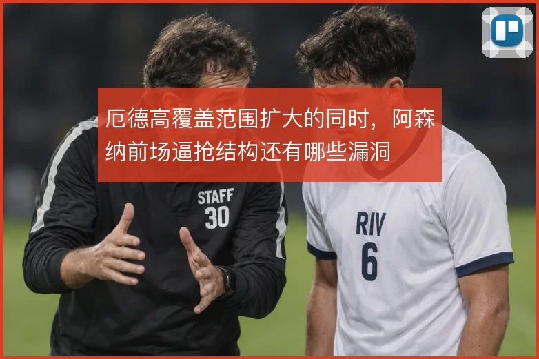 厄德高覆盖范围扩大的同时，阿森纳前场逼抢结构还有哪些漏洞
