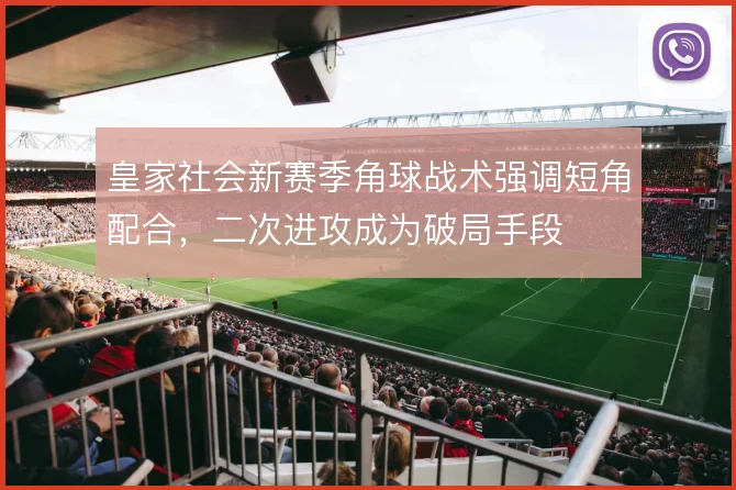 皇家社会新赛季角球战术强调短角配合，二次进攻成为破局手段