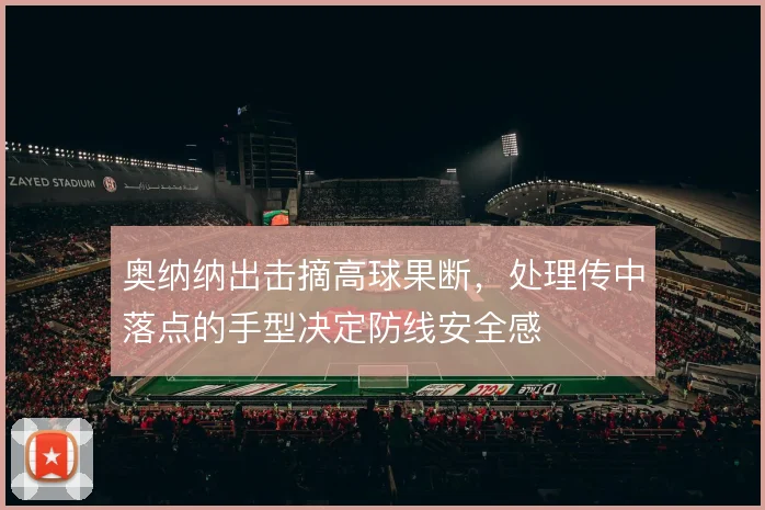 奥纳纳出击摘高球果断，处理传中落点的手型决定防线安全感