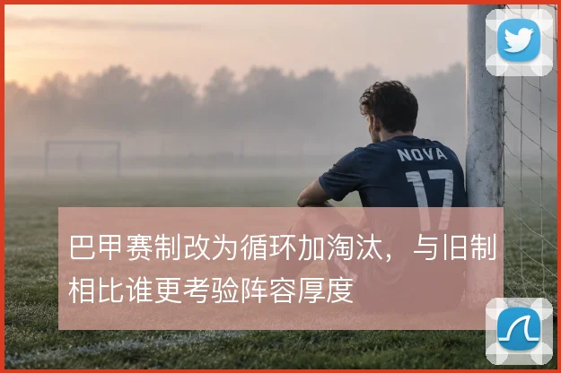 巴甲赛制改为循环加淘汰,与旧制相比谁更考验阵容厚度