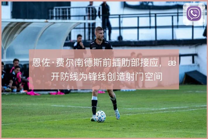 恩佐·费尔南德斯前插肋部接应，撕开防线为锋线创造射门空间