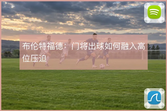 布伦特福德：门将出球如何融入高位压迫