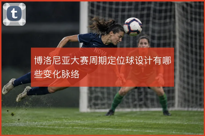 博洛尼亚大赛周期定位球设计有哪些变化脉络