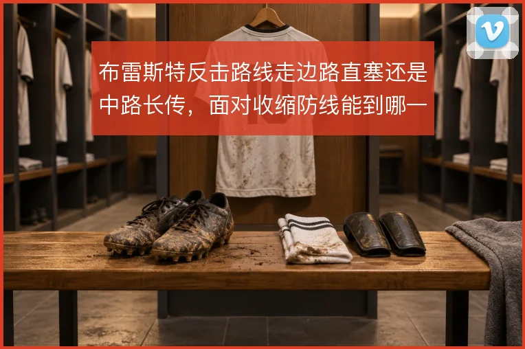 布雷斯特反击路线走边路直塞还是中路长传，面对收缩防线能到哪一步