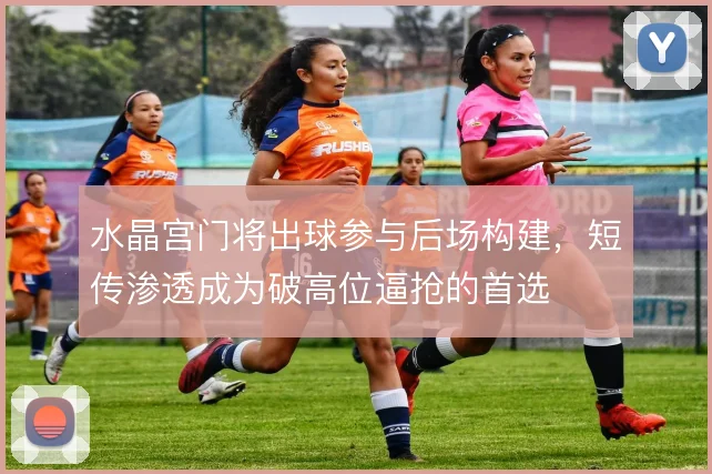 水晶宫门将出球参与后场构建，短传渗透成为破高位逼抢的首选