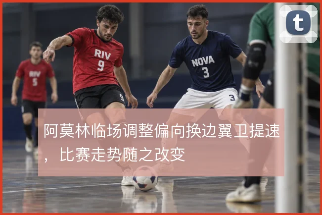 阿莫林临场调整偏向换边翼卫提速，比赛走势随之改变