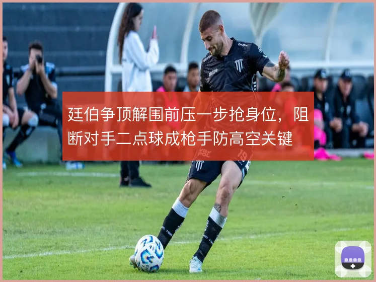 廷伯争顶解围前压一步抢身位，阻断对手二点球成枪手防高空关键