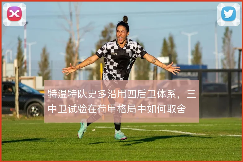 特温特队史多沿用四后卫体系,三中卫试验在荷甲格局中如何取舍