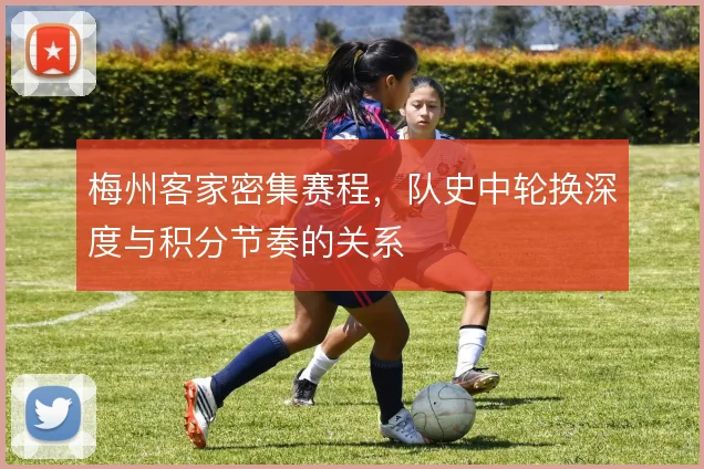 梅州客家密集赛程,队史中轮换深度与积分节奏的关系