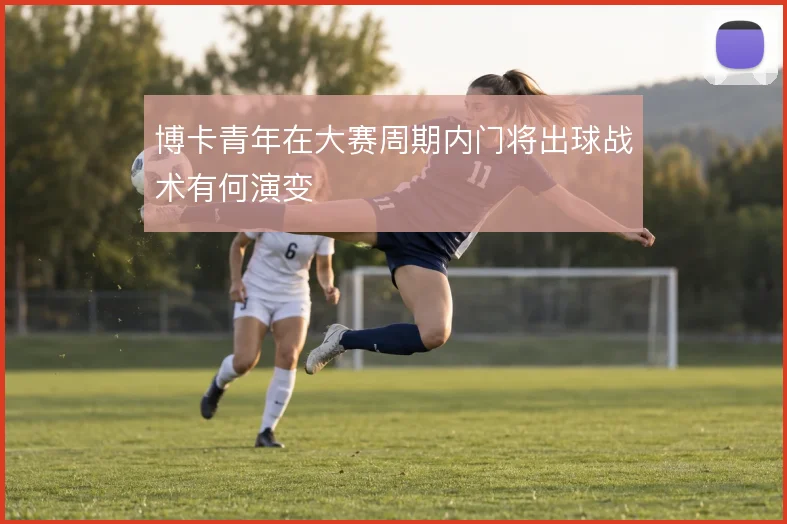 博卡青年在大赛周期内门将出球战术有何演变