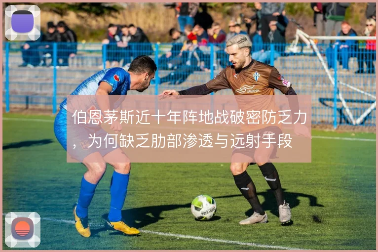 伯恩茅斯近十年阵地战破密防乏力,为何缺乏肋部渗透与远射手段