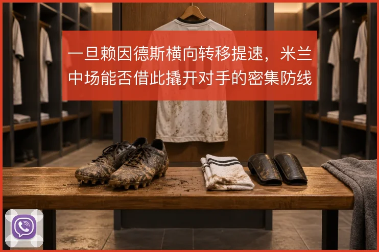 一旦赖因德斯横向转移提速,米兰中场能否借此撬开对手的密集防线