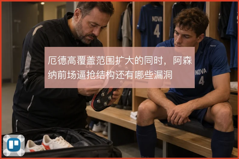 厄德高覆盖范围扩大的同时，阿森纳前场逼抢结构还有哪些漏洞
