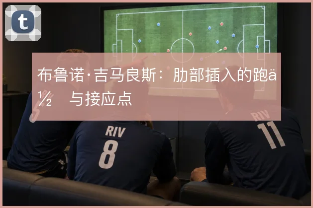 布鲁诺·吉马良斯:肋部插入的跑位与接应点