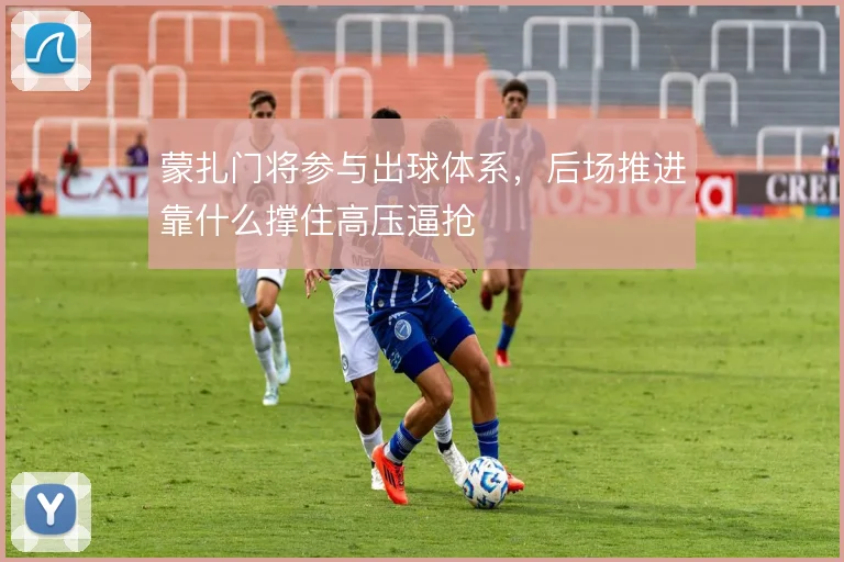 蒙扎门将参与出球体系，后场推进靠什么撑住高压逼抢