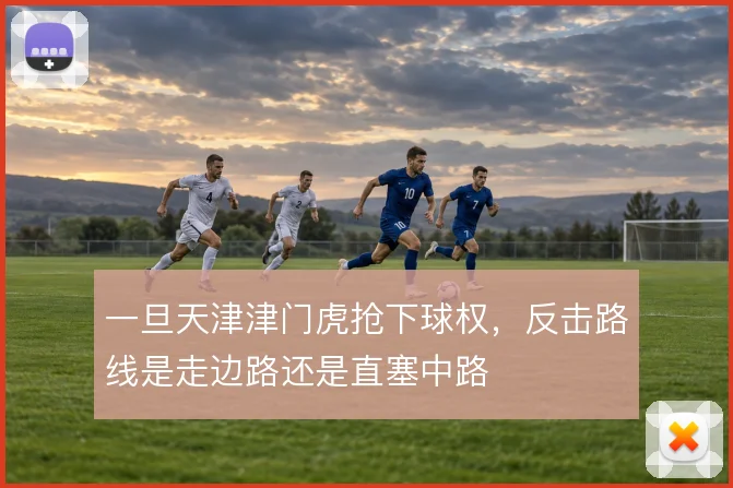 一旦天津津门虎抢下球权,反击路线是走边路还是直塞中路