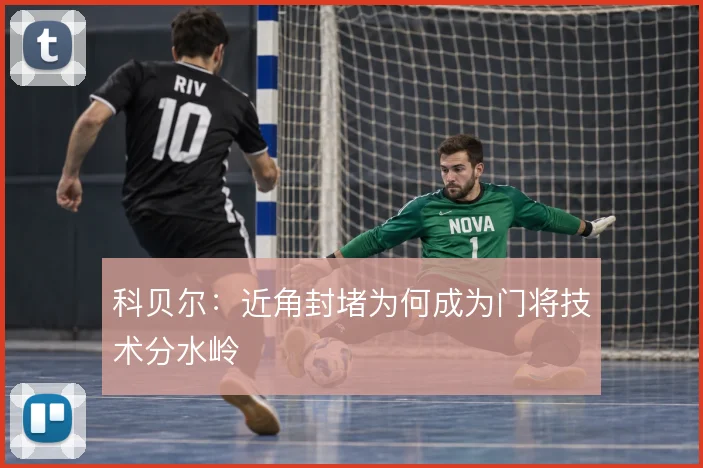 科贝尔：近角封堵为何成为门将技术分水岭