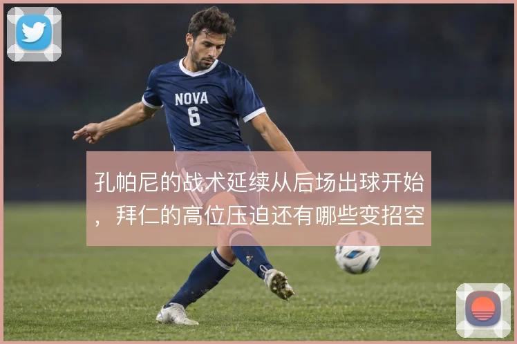 孔帕尼的战术延续从后场出球开始，拜仁的高位压迫还有哪些变招空间