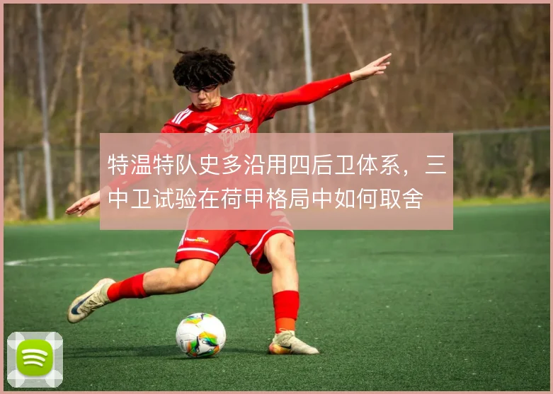 特温特队史多沿用四后卫体系,三中卫试验在荷甲格局中如何取舍