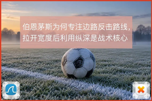 伯恩茅斯为何专注边路反击路线，拉开宽度后利用纵深是战术核心