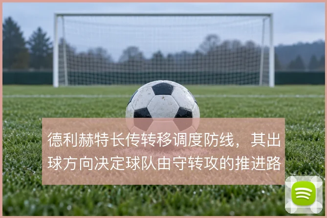 德利赫特长传转移调度防线，其出球方向决定球队由守转攻的推进路径