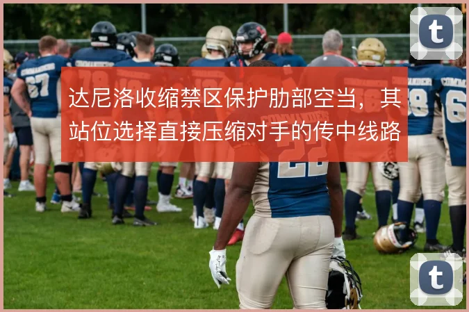 达尼洛收缩禁区保护肋部空当，其站位选择直接压缩对手的传中线路