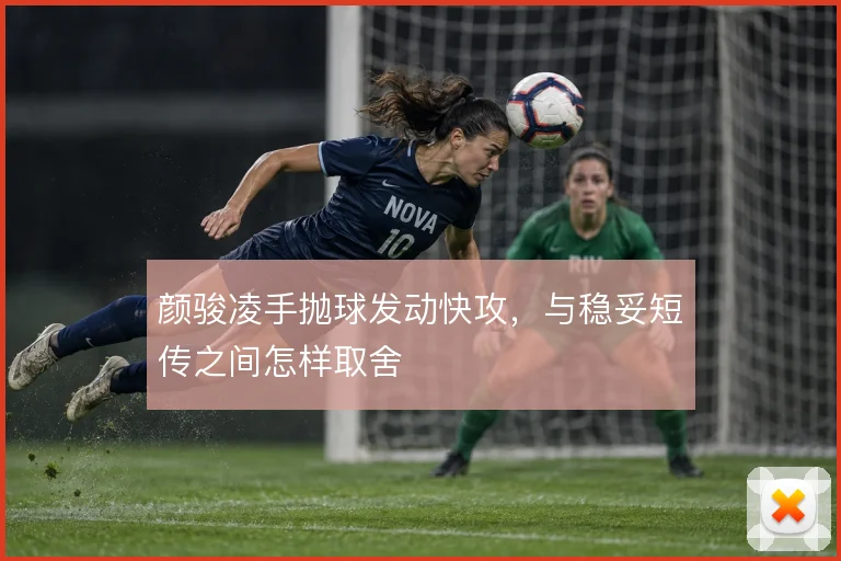 颜骏凌手抛球发动快攻，与稳妥短传之间怎样取舍