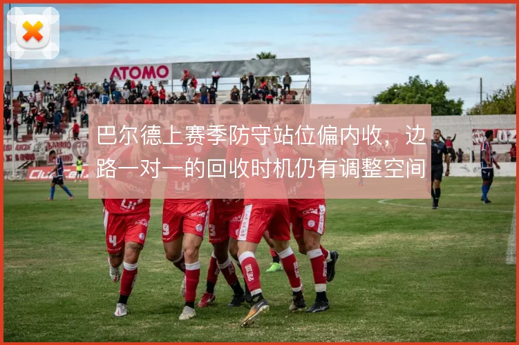 巴尔德上赛季防守站位偏内收，边路一对一的回收时机仍有调整空间
