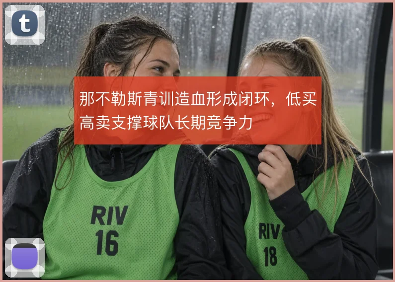 那不勒斯青训造血形成闭环,低买高卖支撑球队长期竞争力