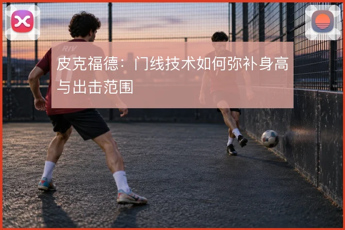 皮克福德：门线技术如何弥补身高与出击范围