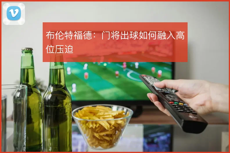 布伦特福德：门将出球如何融入高位压迫