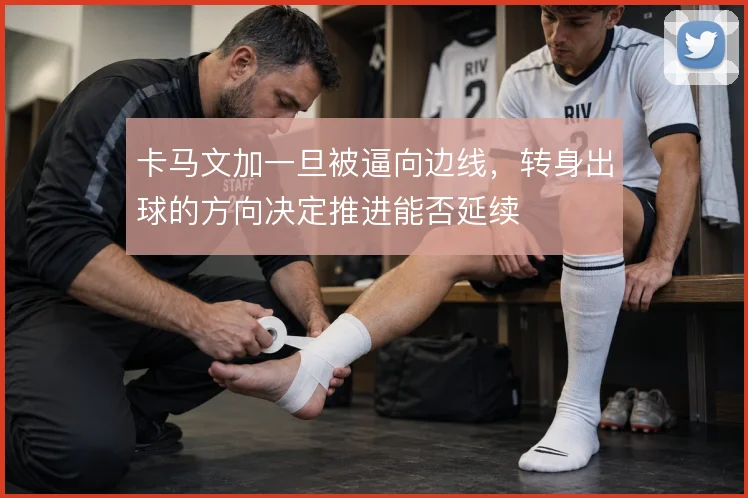 卡马文加一旦被逼向边线，转身出球的方向决定推进能否延续