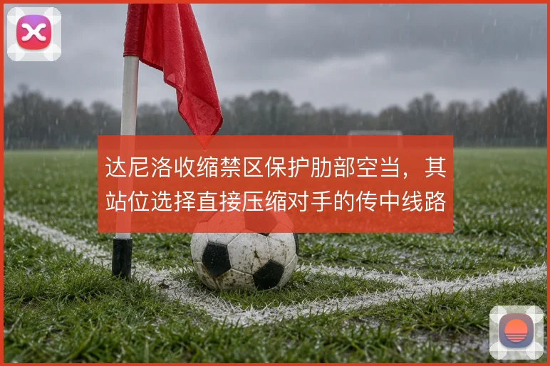 达尼洛收缩禁区保护肋部空当,其站位选择直接压缩对手的传中线路