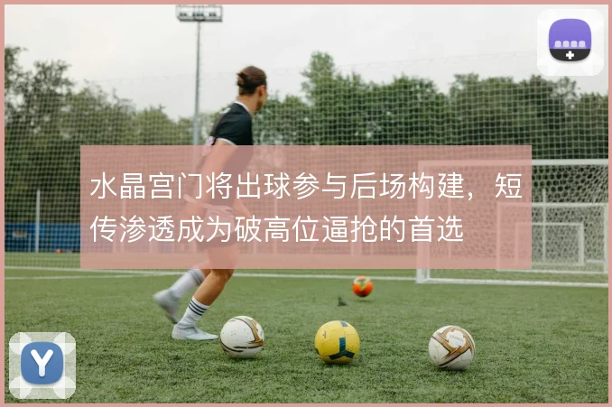 水晶宫门将出球参与后场构建，短传渗透成为破高位逼抢的首选