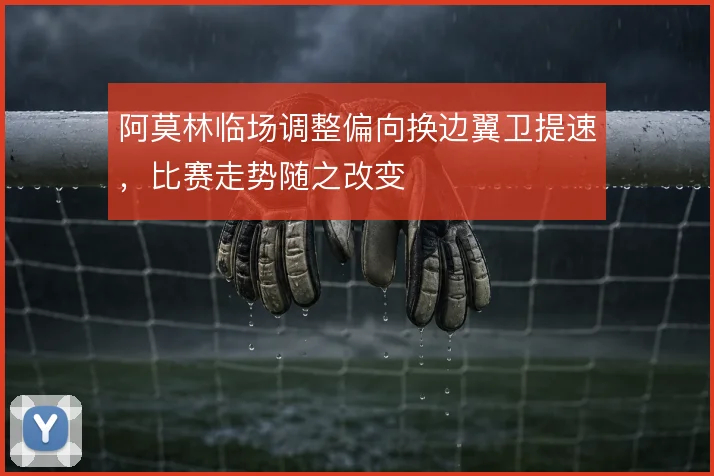 阿莫林临场调整偏向换边翼卫提速，比赛走势随之改变