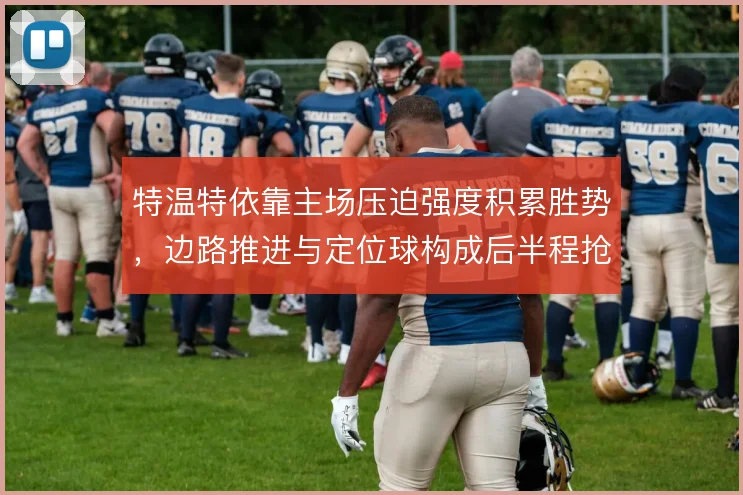 特温特依靠主场压迫强度积累胜势,边路推进与定位球构成后半程抢分根基