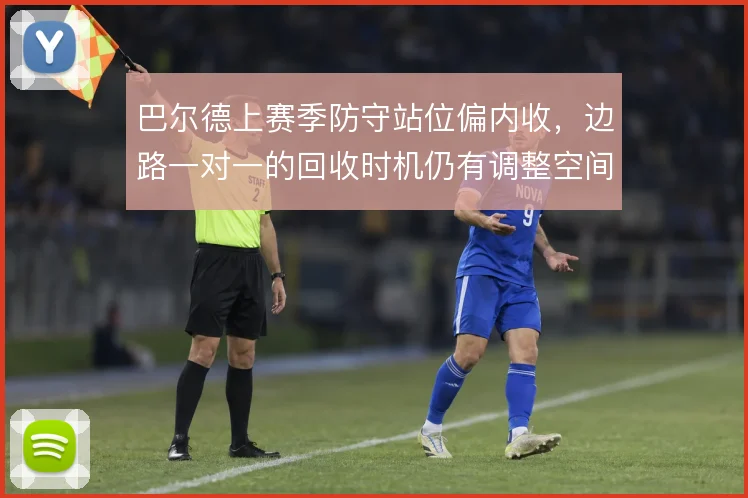 巴尔德上赛季防守站位偏内收，边路一对一的回收时机仍有调整空间