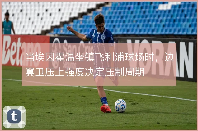 当埃因霍温坐镇飞利浦球场时，边翼卫压上强度决定压制周期