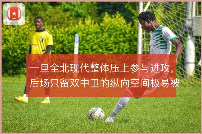 一旦全北现代整体压上参与进攻,后场只留双中卫的纵向空间极易被反击利用