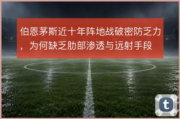 伯恩茅斯近十年阵地战破密防乏力,为何缺乏肋部渗透与远射手段